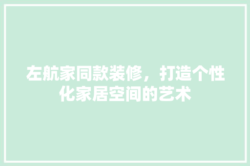 左航家同款装修，打造个性化家居空间的艺术