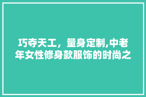 巧夺天工，量身定制,中老年女性修身款服饰的时尚之路