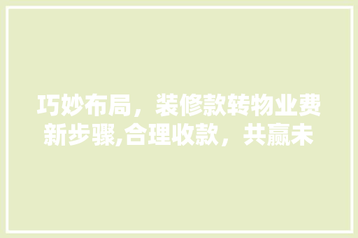 巧妙布局，装修款转物业费新步骤,合理收款，共赢未来