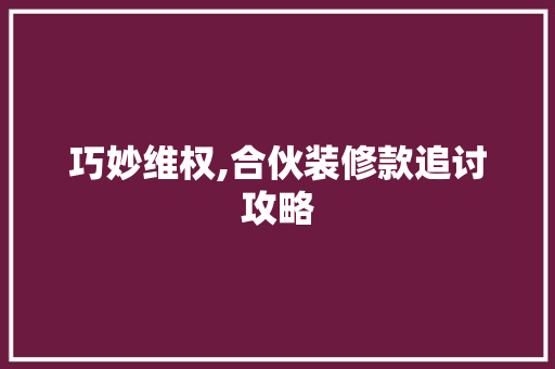 巧妙维权,合伙装修款追讨攻略