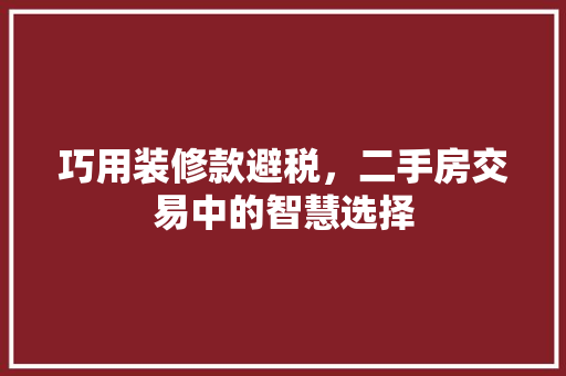 巧用装修款避税，二手房交易中的智慧选择
