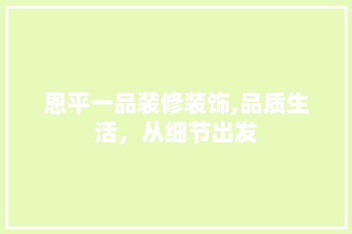 恩平一品装修装饰,品质生活，从细节出发 恩平一品装修装饰,品质生活，从细节出发 MI家设计百科