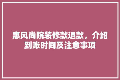 惠风尚院装修款退款，介绍到账时间及注意事项