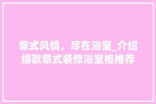 意式风情，尽在浴室_介绍爆款意式装修浴室柜推荐 意式风情，尽在浴室_介绍爆款意式装修浴室柜推荐 MI家装修攻略