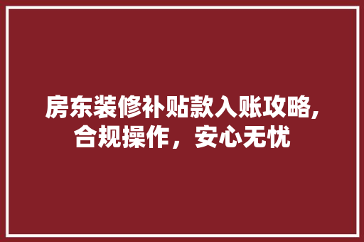 房东装修补贴款入账攻略,合规操作，安心无忧