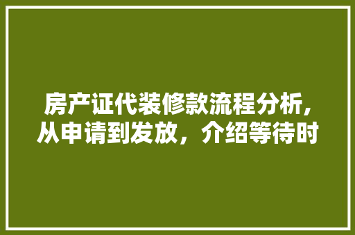 房产证代装修款流程分析,从申请到发放，介绍等待时长与原因 房产证代装修款流程分析,从申请到发放，介绍等待时长与原因 MI家设计百科