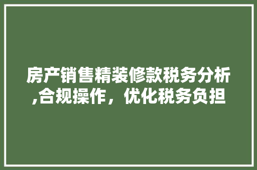 房产销售精装修款税务分析,合规操作，优化税务负担