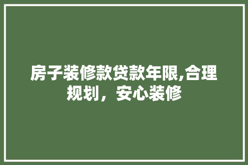 房子装修款贷款年限,合理规划，安心装修