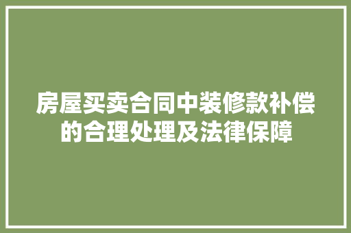 房屋买卖合同中装修款补偿的合理处理及法律保障 房屋买卖合同中装修款补偿的合理处理及法律保障 MI家装修攻略