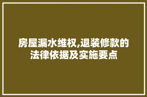 房屋漏水维权,退装修款的法律依据及实施要点