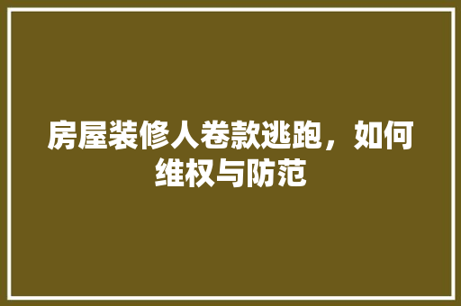 房屋装修人卷款逃跑，如何维权与防范