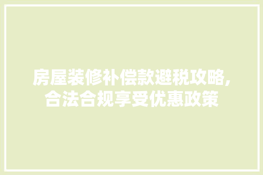 房屋装修补偿款避税攻略,合法合规享受优惠政策