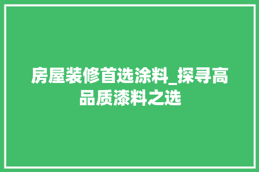 房屋装修首选涂料_探寻高品质漆料之选