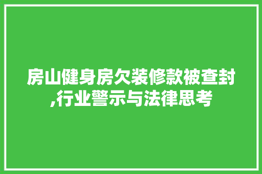 房山健身房欠装修款被查封,行业警示与法律思考