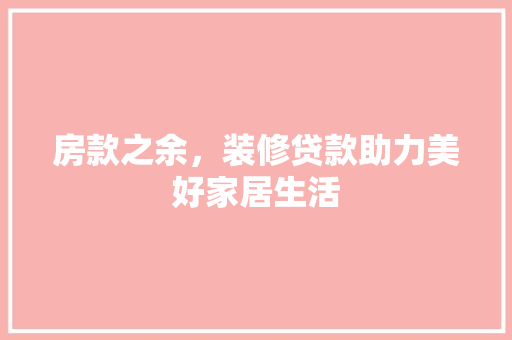 房款之余，装修贷款助力美好家居生活