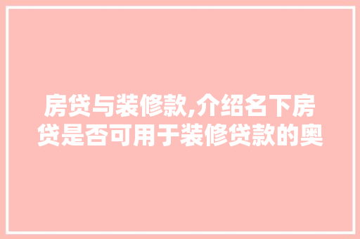 房贷与装修款,介绍名下房贷是否可用于装修贷款的奥秘