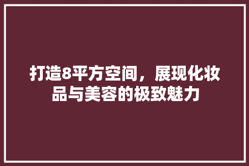 打造8平方空间，展现化妆品与美容的极致魅力