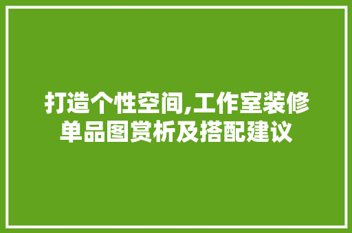 打造个性空间,工作室装修单品图赏析及搭配建议