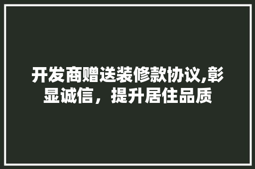 开发商赠送装修款协议,彰显诚信，提升居住品质