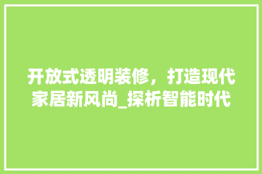 开放式透明装修，打造现代家居新风尚_探析智能时代家居设计新趋势