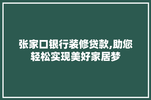 张家口银行装修贷款,助您轻松实现美好家居梦
