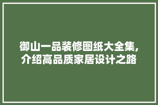 御山一品装修图纸大全集,介绍高品质家居设计之路(御山府装修效果图)