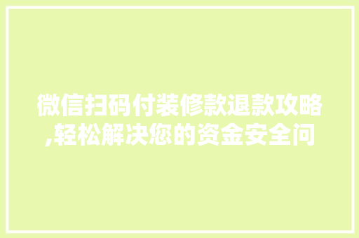 微信扫码付装修款退款攻略,轻松解决您的资金安全问题 微信扫码付装修款退款攻略,轻松解决您的资金安全问题 MI家公司推荐