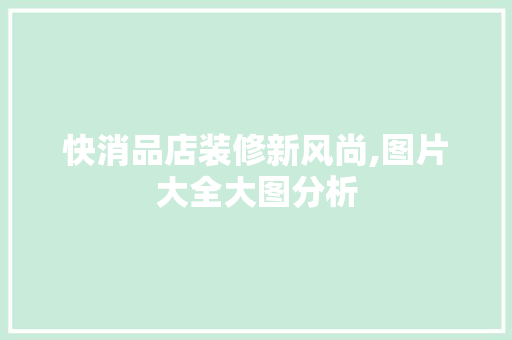 快消品店装修新风尚,图片大全大图分析