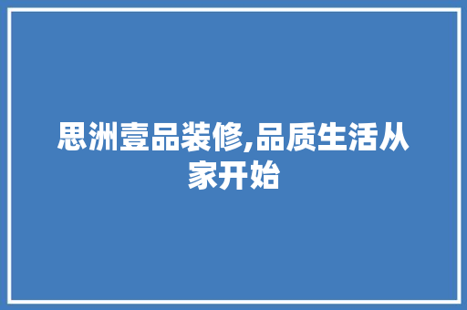 思洲壹品装修,品质生活从家开始