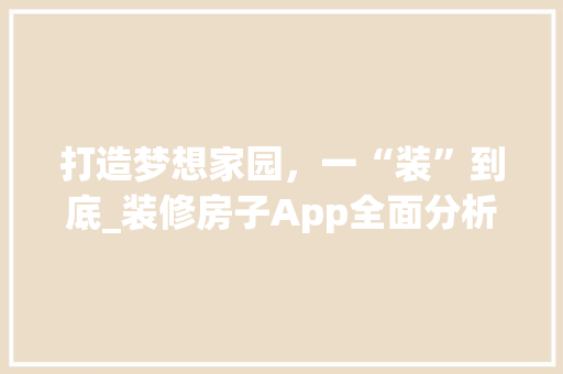 打造梦想家园，一“装”到底_装修房子App全面分析