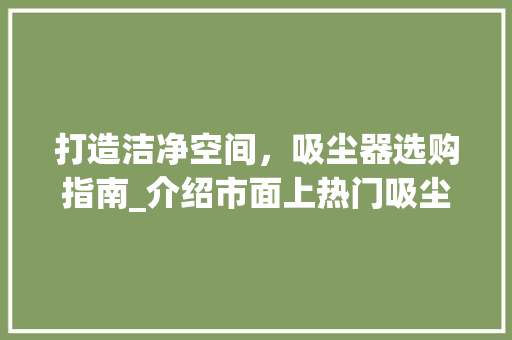 打造洁净空间，吸尘器选购指南_介绍市面上热门吸尘器推荐