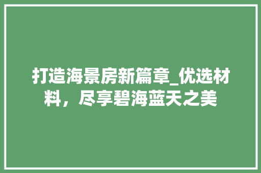 打造海景房新篇章_优选材料，尽享碧海蓝天之美