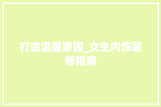 打造温馨家园_女生内饰装修指南