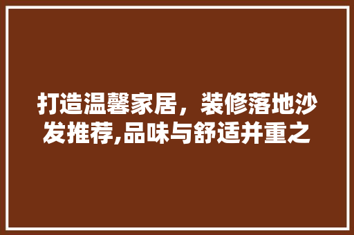 打造温馨家居，装修落地沙发推荐,品味与舒适并重之选
