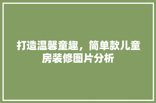 打造温馨童趣，简单款儿童房装修图片分析 打造温馨童趣，简单款儿童房装修图片分析 MI家装修攻略
