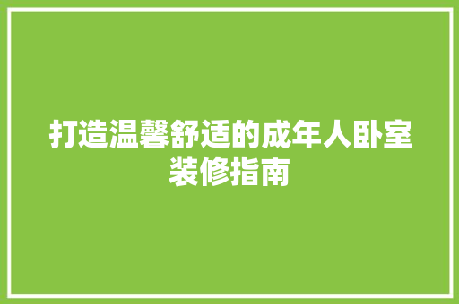 打造温馨舒适的成年人卧室装修指南 打造温馨舒适的成年人卧室装修指南 MI家装修经验