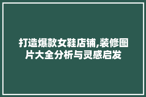 打造爆款女鞋店铺,装修图片大全分析与灵感启发 打造爆款女鞋店铺,装修图片大全分析与灵感启发 MI家装修经验
