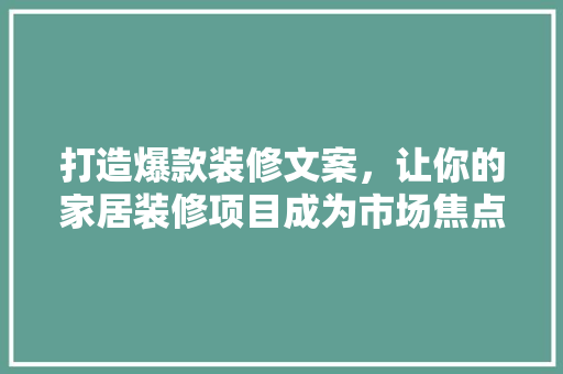 打造爆款装修文案，让你的家居装修项目成为市场焦点