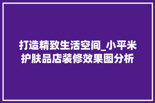 打造精致生活空间_小平米护肤品店装修效果图分析