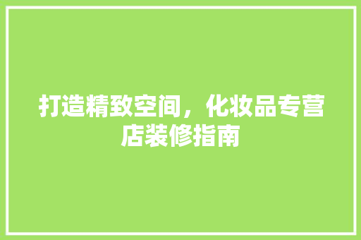 打造精致空间，化妆品专营店装修指南