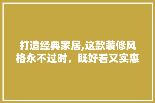 打造经典家居,这款装修风格永不过时，既好看又实惠