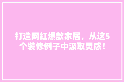 打造网红爆款家居，从这5个装修例子中汲取灵感！