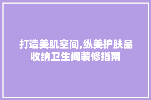 打造美肌空间,纵美护肤品收纳卫生间装修指南