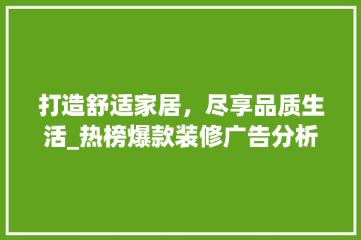 打造舒适家居，尽享品质生活_热榜爆款装修广告分析