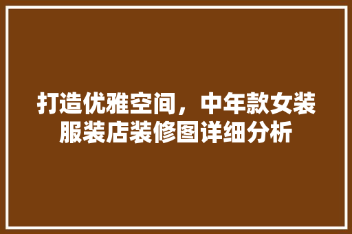 打造优雅空间，中年款女装服装店装修图详细分析