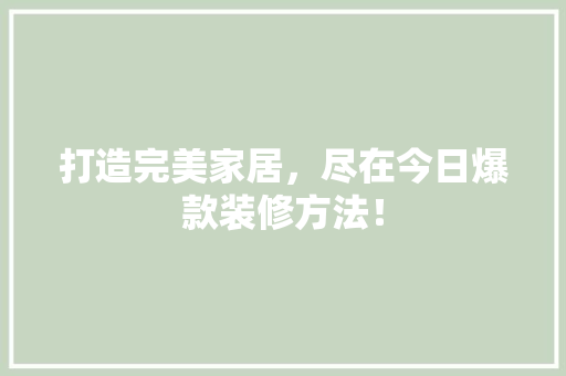 打造完美家居，尽在今日爆款装修方法！ 打造完美家居，尽在今日爆款装修方法！ MI家装修经验