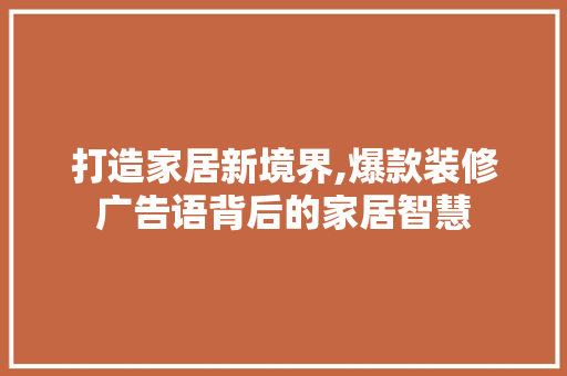 打造家居新境界,爆款装修广告语背后的家居智慧 打造家居新境界,爆款装修广告语背后的家居智慧 MI家装修经验