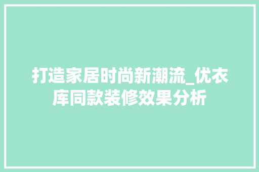 打造家居时尚新潮流_优衣库同款装修效果分析 打造家居时尚新潮流_优衣库同款装修效果分析 MI家设计指南