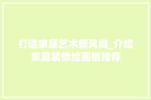 打造家居艺术新风尚_介绍家庭装修绘画板推荐