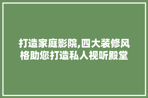 打造家庭影院,四大装修风格助您打造私人视听殿堂